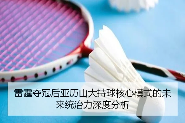雷霆夺冠后亚历山大持球核心模式的未来统治力深度分析